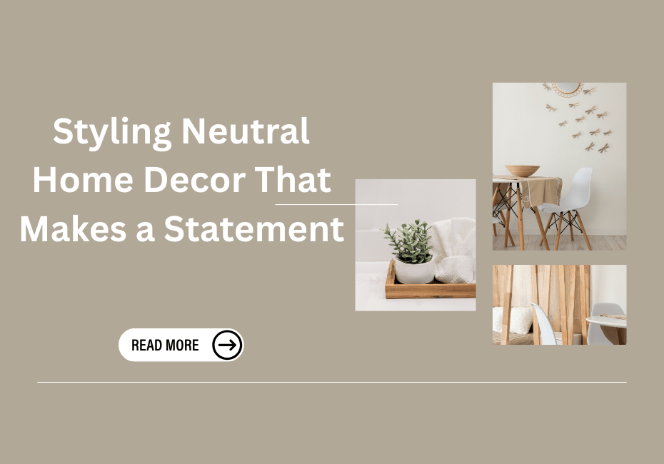 Styling Neutral Home Decor That Makes a Statement - eighttwentytwo92